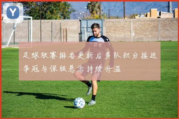 足球联赛排名更新后多队积分接近争冠与保级悬念持续升温