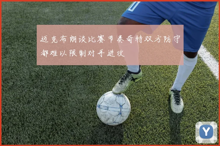 迈克布朗谈比赛节奏奇特双方防守都难以限制对手进攻