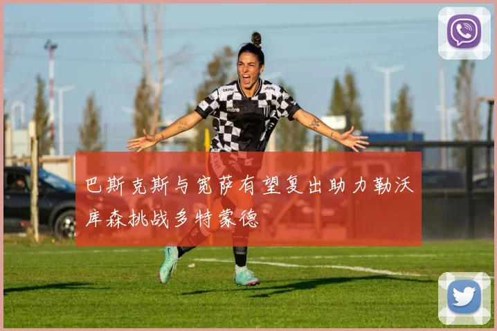 巴斯克斯与宽萨有望复出助力勒沃库森挑战多特蒙德