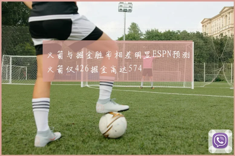 火箭与掘金胜率相差明显ESPN预测火箭仅426掘金高达574