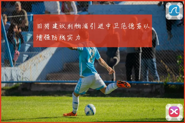 旧将建议利物浦引进中卫范德芬以增强防线实力