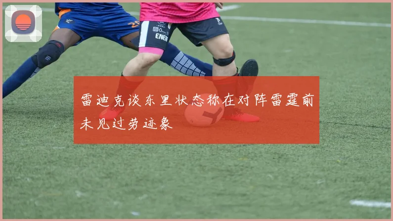 雷迪克谈东里状态称在对阵雷霆前未见过劳迹象
