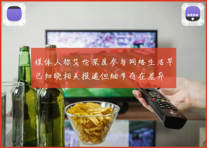 媒体人称艾伦深度参与网络生活早已知晓相关报道但细节存在差异