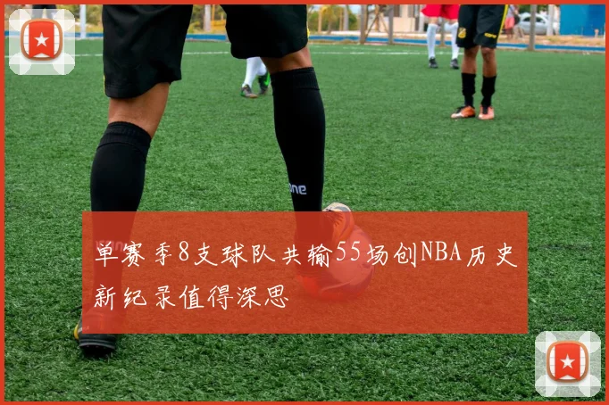 单赛季8支球队共输55场创NBA历史新纪录值得深思